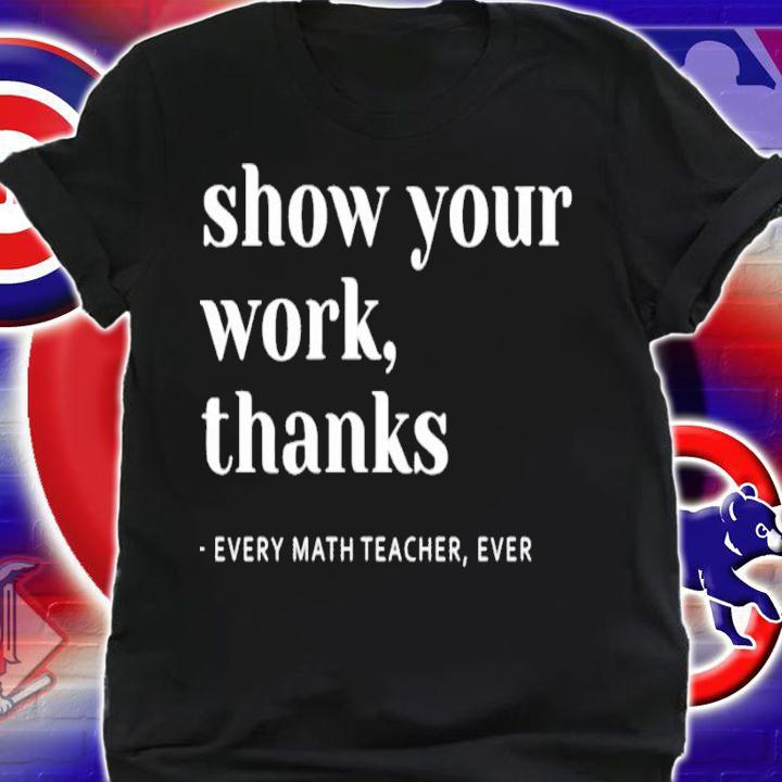 Math Teacher show your work thanks shirt
