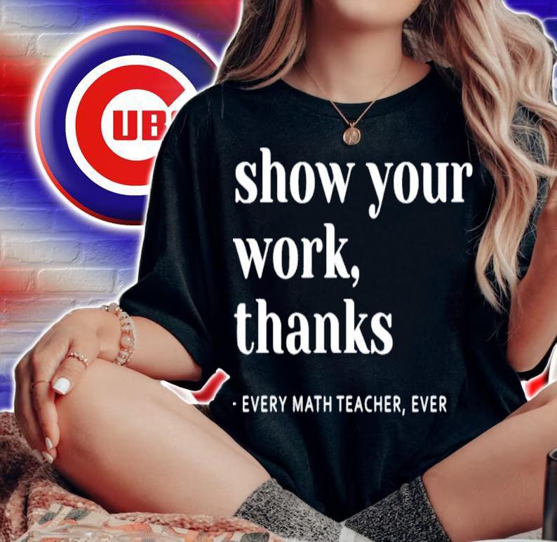 Math Teacher show your work thanks shirt