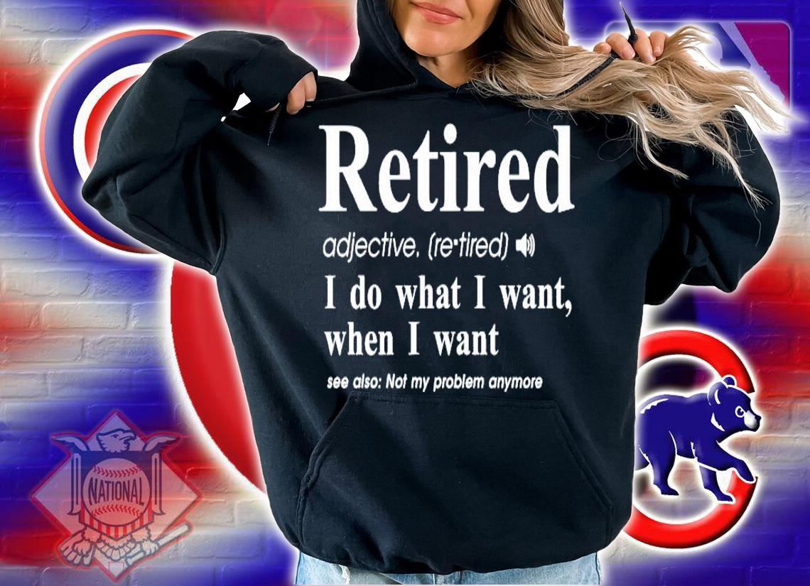 Retired I do what I want when I want shirt hoodie