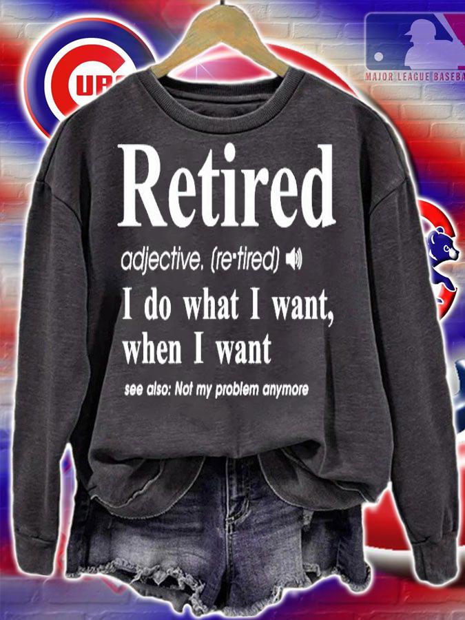 Retired I do what I want when I want shirt sweatshirt