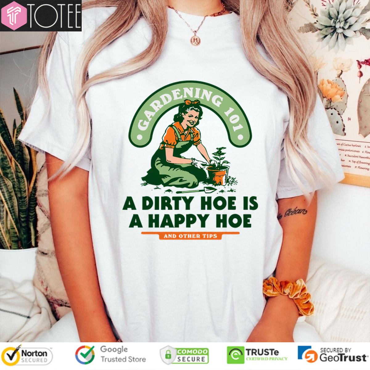 Lady Gardening 101 A Dirty Hoe Is A Happy Hoe And Other Tips Shirt