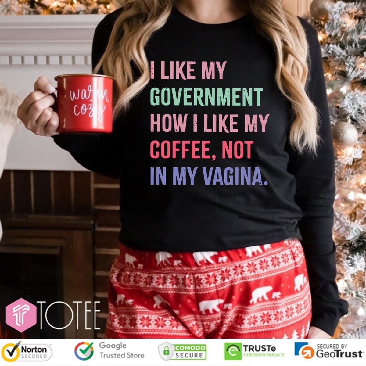 I Like My Government How I Like My Coffee Not In My Vagina Long Sleeve